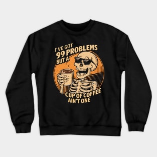 I've got 99 problems but a cup of coffee ain't one Crewneck Sweatshirt